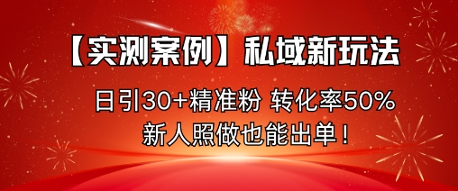 【实测案例】私域新玩法,日引30+精准粉,转化率50%,新人照做也能出单!-领学通