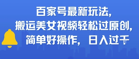 百家号最新玩法，搬运美女视频轻松过原创，简单好操作，日入多张-领学通