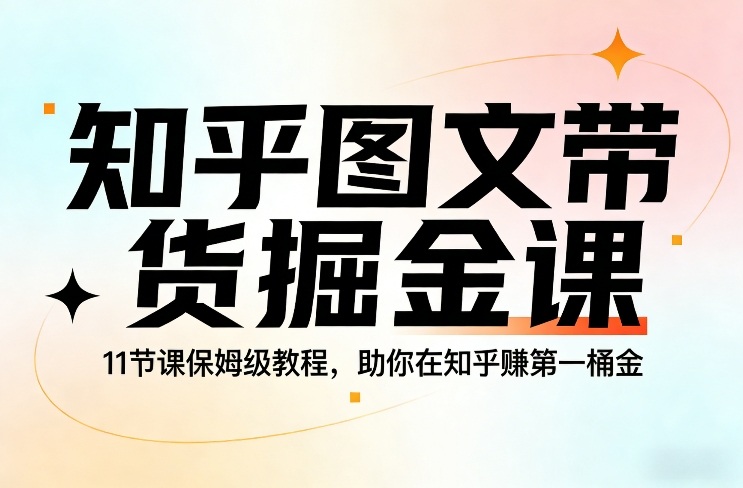 知乎图文带货掘金课，11节课保姆级教程，助你在知乎賺第一桶金-领学通
