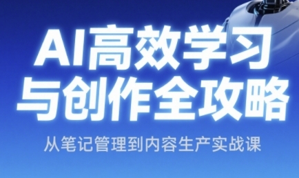 AI高效学习与创作全攻略，从笔记管理到内容生产实战课-领学通
