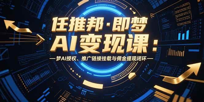 （15467期）任推邦·即梦AI变现课：梦AI授权、推广链接挂载与佣金提现闭环-领学通