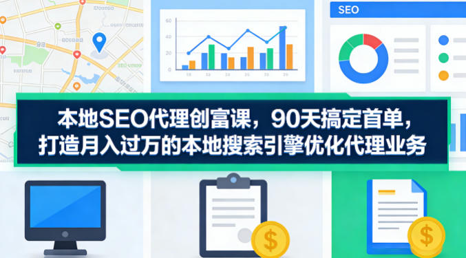 本地SEO代理创富课，90天搞定首单，助您打造月入过W的本地搜索引擎优化代理业务-领学通