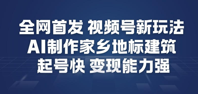 全网首发，视频号新玩法，AI制作家乡地标建筑，起号快，变现能力强-领学通