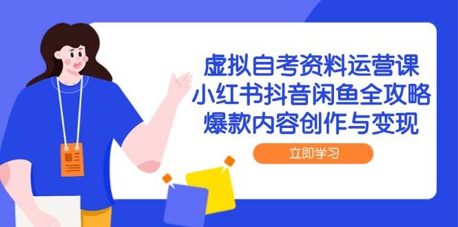 虚拟自考资料运营课，小红书抖音闲鱼全攻略，爆款内容创作与变现-领学通