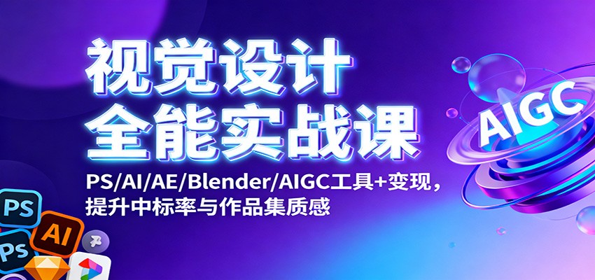 视觉设计全能实战课:PS/AI/AE/Blender/AIGC工具+变现,提升中标率与作品集质感-领学通
