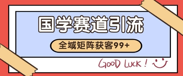小红书某音国学赛道引流获客 自热矩阵日引200+【揭秘】-领学通