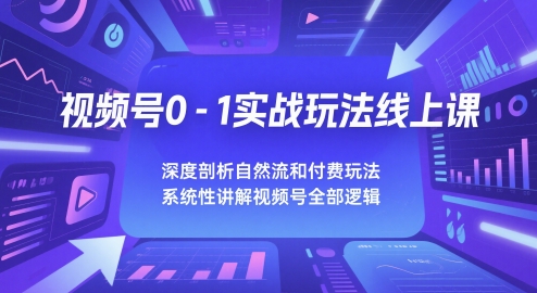 视频号0-1实战玩法线上课，深度剖析自然流和付费玩法，统性讲解视频号全部逻辑-领学通