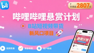 哔哩哔哩悬赏计划，B站短视频带货，7天佣金2807，新风口项目-领学通