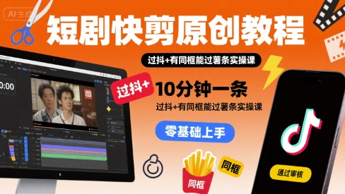 短剧快剪原创教程，10分钟一条，过抖+有同框能过薯条实操课-领学通