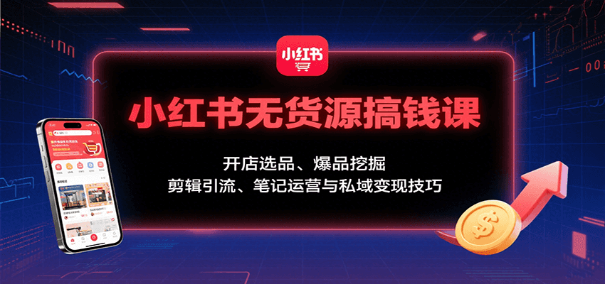 小红书无货源搞钱课：开店选品、爆品挖掘，剪辑引流、笔记运营与私域变现技巧-领学通