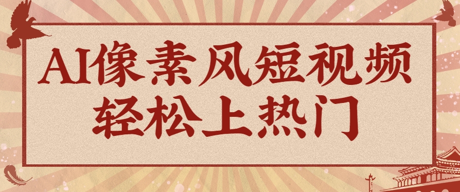 爆火1000万！AI像素风短视频制作方法，轻松上热门收割流量！完整保姆级教程！-领学通