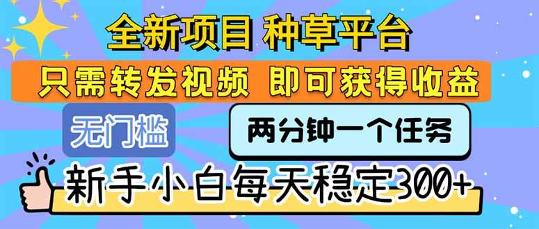 （15413期）全新项目 种草平台 只需要转发任务视频 即可获得收益 新手小白每天300+-领学通