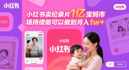 小红书卖纪录片1亿宝妈市场持续做可以做到月入1w+-领学通