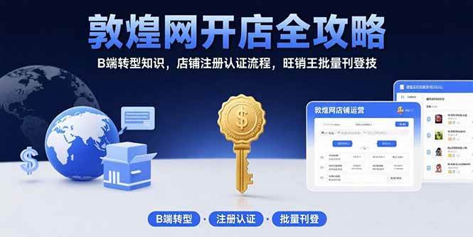 （15546期）敦煌网开店全攻略：B端转型知识，店铺注册认证流程，旺销王批量刊登技-领学通
