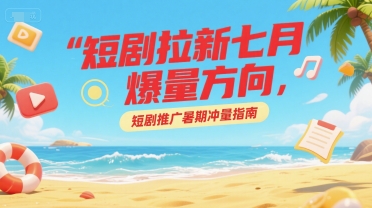 短剧拉新七月爆量方向，短剧推广暑期冲量指南-领学通