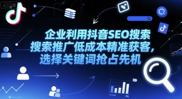 企业利用抖音SEO搜索推广低成本精准获客，选择关键词抢占先机-领学通