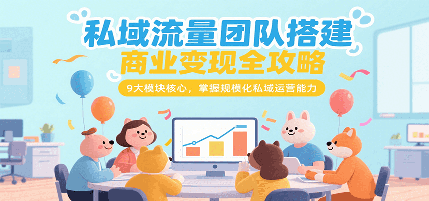 私域流量团队搭建商业变现全攻略，9大模块核心，掌握规模化私域运营能力-领学通