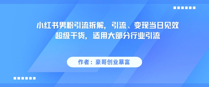 小红书男粉引流拆解，引流、变现当日见效超级干货，适用大部分行业引流-领学通