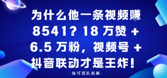 为什么他一条视频賺8541?18万赞+6.5 W粉,视频号+抖音联动才是王炸!-领学通