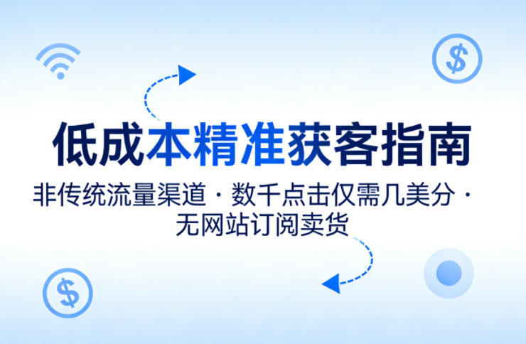 低成本精准获客指南，用非传统流量渠道，实现数千点击仅需几美分，不用网站也能搞订阅卖货-领学通