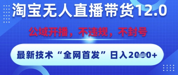 淘宝无人直播带货12.0，最新技术，不封号，不违规，操作简单，开播爆单，日入多张【揭秘】-领学通