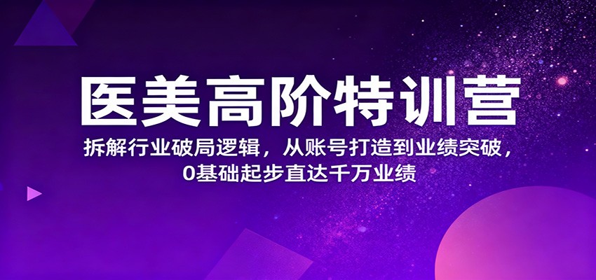 医美高阶特训营,拆解行业破局逻辑,从账号打造到业绩突破,0基础起步直达千万业绩-领学通