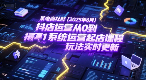 某电商社群【2025年6月】抖店运营从0到1系统运营起店课程，抖店最新玩法实时更新-领学通