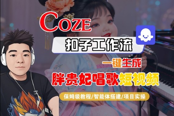 Coze扣子智能体工作流一键生成“胖贵妃对口型唱歌“短视频,全流程保姆级教学-领学通