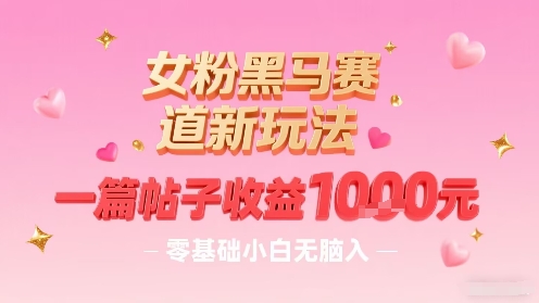 女粉黑马赛道新玩法，一篇帖子收益1k，零基础小白无脑入非常适合-领学通