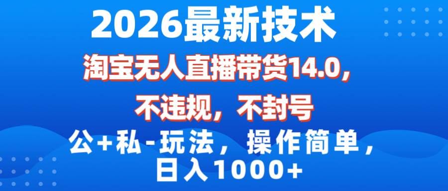 （17110期）2026最新技术，淘宝无人直播带货14.0，不封号，不违规，公+私玩法，操作简单，日入1000+-领学通