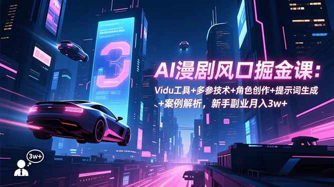 (16738期)AI漫剧风口掘金课:Vidu工具+多参技术+角色创作+提示词生成+案例解析,新手副业月入3w+-领学通