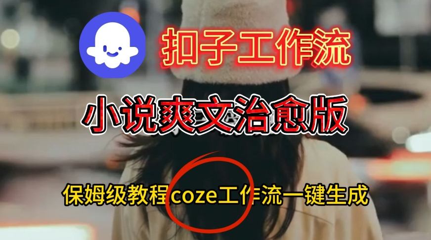 Coze扣子工作流一键生成小说爽文治愈版视频，保姆级搭建教程-领学通