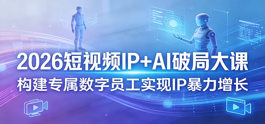 2026短视频IP+AI破局大课，构建专属数字员工实现IP暴力增长-领学通