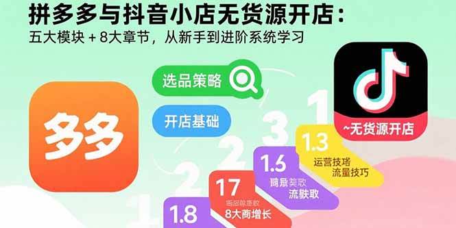 （15805期）拼多多与抖音小店无货源开店：五大模块+8大章节，从新手到进阶系统学习-领学通
