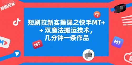 短剧拉新实操课之快手MT+双魔法搬运技术，几分钟一条作品-领学通