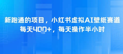 新跑通的项目，小红书虚拟AI壁纸赛道，每天4张+，每天操作半小时-领学通
