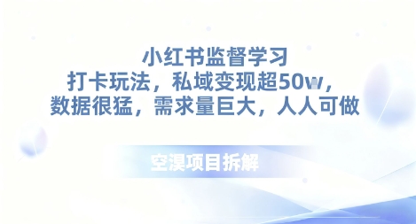 小红书监督学习打卡玩法,私域变现超50个,数据很猛,需求量巨大,人人可做-领学通