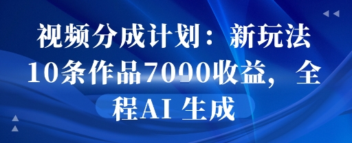 视频分成计划：新玩法10条作品7k收益，全程AI 生成-领学通