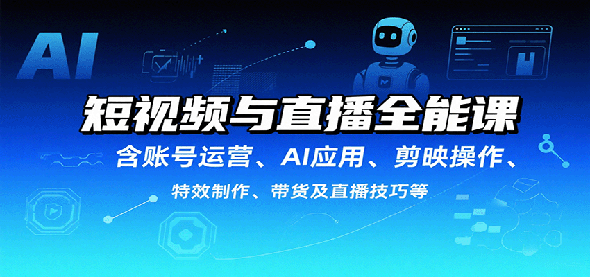 短视频与直播全能课，含账号运营、AI应用、剪映操作、特效制作、带货及直播技巧等-领学通