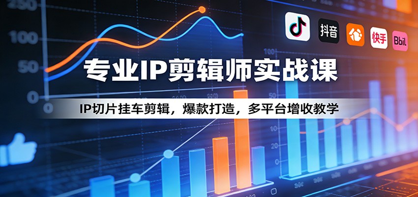 专业IP剪辑师实战课：IP切片挂车剪辑，爆款打造，多平台增收教学-领学通