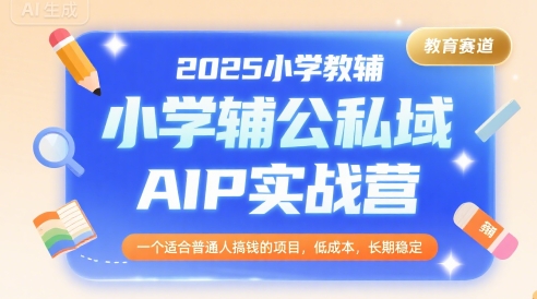 2025小学教辅公私域AIP实战营，一个适合普通人搞钱的项目，低成本，长期稳定-领学通