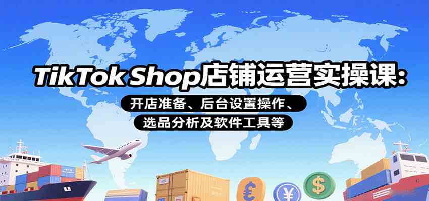 TikTok Shop店铺运营实操课：开店准备、后台设置操作、选品分析及软件工具等-领学通