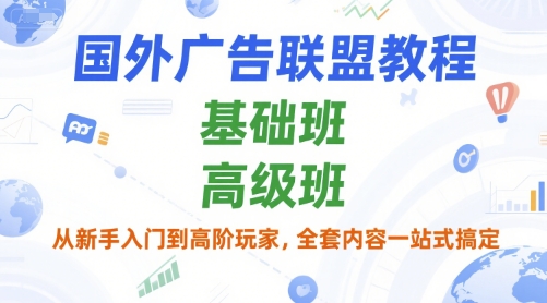 国外广告联盟教程，基础班和高级班，从新手入门到高阶玩家，全套内容一站式搞定-领学通