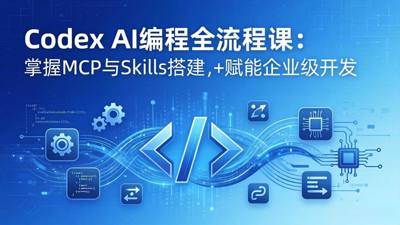 （17809期）Codex AI编程全流程课：模块化教学+双项目实战，掌握MCP与Skills搭建，赋能企业级开发-领学通