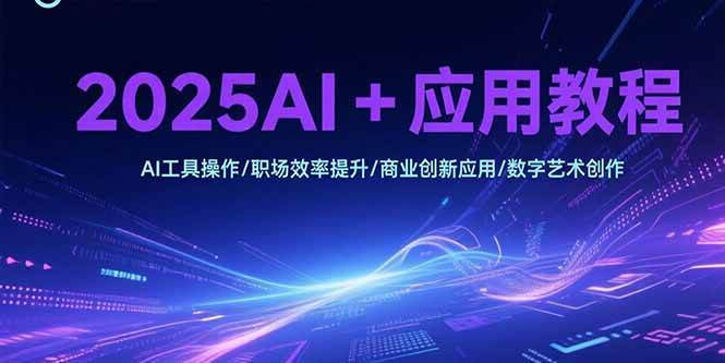 （15378期）2025AI+应用教程，AI工具操作/职场效率提升/商业创新应用/数字艺术创作-领学通