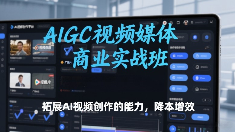 AIGC视频媒体商业实战班,拓展AI视频创作的能力,降本增效-领学通
