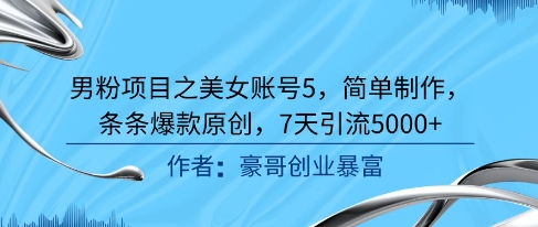 男粉项目之美女账号5，简单制作，条条爆款原创，7天引流5000+-领学通