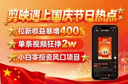 剪映遇上国庆热点，拉新收益暴增400%，单条视频狂挣2W+，无需剪辑基础，几分钟一条作品-领学通