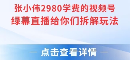 张小伟2980付费额视频号绿幕直播给你们拆解玩法-领学通