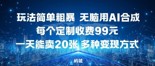 玩法简单粗暴，无脑用AI合成，每个定制收费99米，一天能搞10张，多种变现方式-领学通
